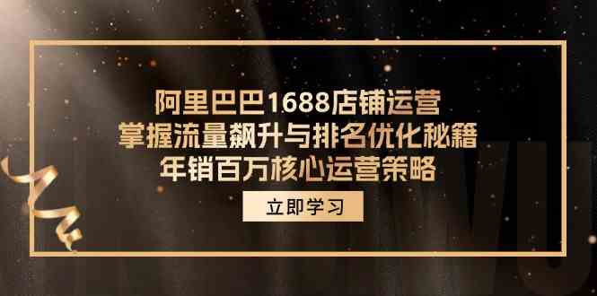 阿里巴巴1688店铺运营，掌握流量飙升与排名优化秘籍 年销百万核心运营策略-孔明聊项目