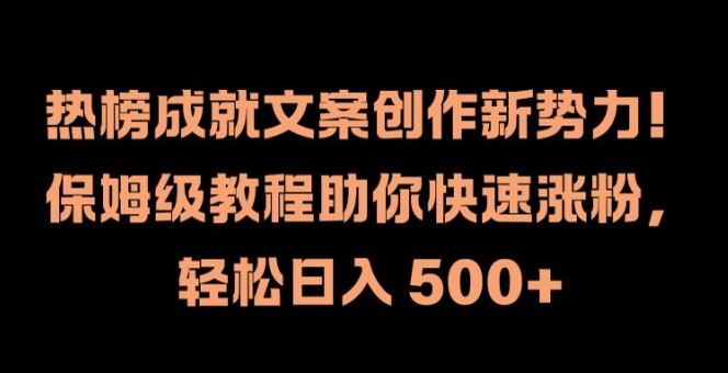 热榜成就文案创作新势力，保姆级教程助你快速涨粉，轻松日入 500+【揭秘】-孔明聊项目