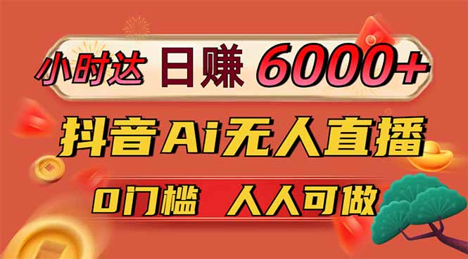 日赚6000+！抖音Ai无人直播躺赚新风口，0门槛吃官方亿级流量！-孔明聊项目