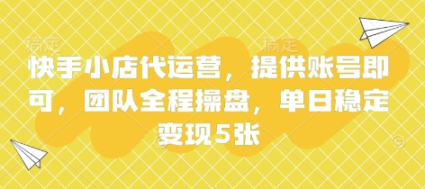 快手小店代运营，提供账号即可，团队全程操盘，单日稳定变现5张【揭秘】-孔明聊项目