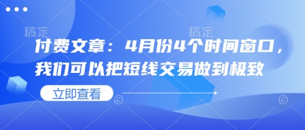 付费文章：4月份4个时间窗口，我们可以把短线交易做到极致-孔明聊项目