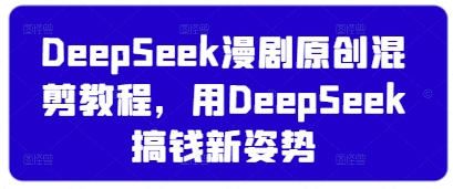 DeepSeek漫剧原创混剪教程，用DeepSeek搞钱新姿势-孔明聊项目