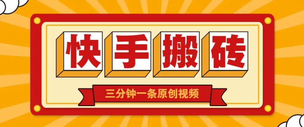 快手短视频搬砖玩法，三分钟一条原创视频，多种类型通用方法，轻松月入万元-孔明聊项目