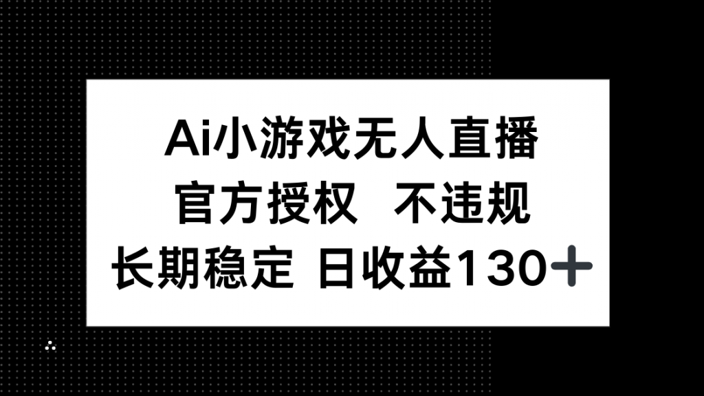 AI小游戏无人直播，官方授权 不违规，单日平均收益130+-孔明聊项目