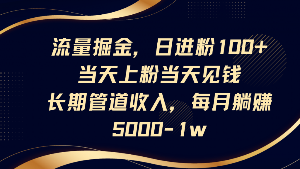 流量掘金，日进粉100+,当天上粉当天见钱，长期管道收入，每月躺赚5000-1w-孔明聊项目