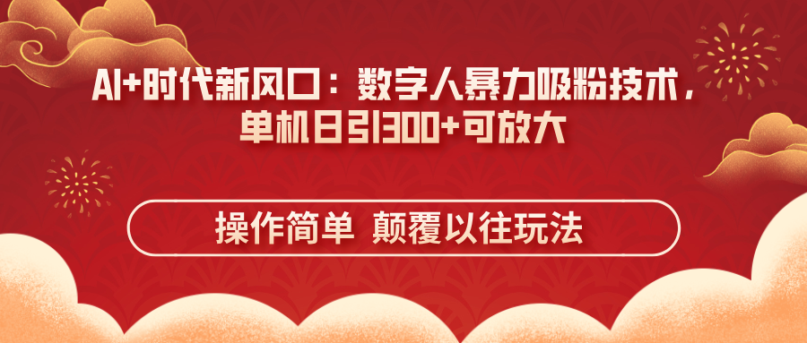 AI+时代新风口：数字人暴力吸粉技术，单机日引300+可放大 操作简单  颠…-孔明聊项目