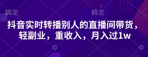抖音实时转播别人的直播间带货，轻副业，重收入，月入过1w-孔明聊项目