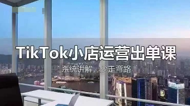 TikTok小店运营出单课，从开店选品、运营出单、发货回款，进行全流程讲解-孔明聊项目