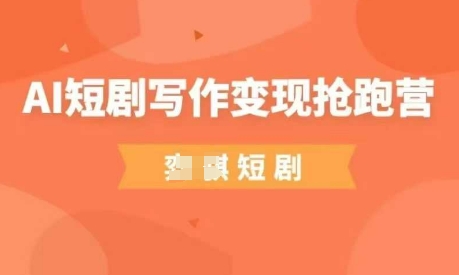 AI短剧写作变现抢跑营，门槛低，0基础，普通人做副业的绝佳机会-孔明聊项目