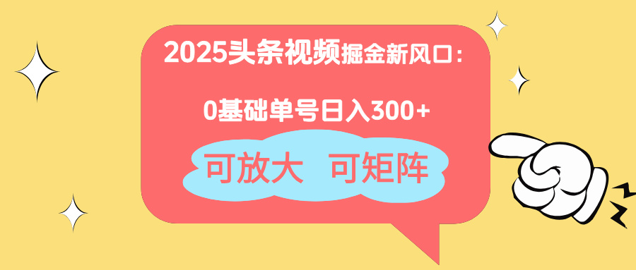 2025头条视频掘金新风口：0基础日入300+，可放大，可矩阵-孔明聊项目