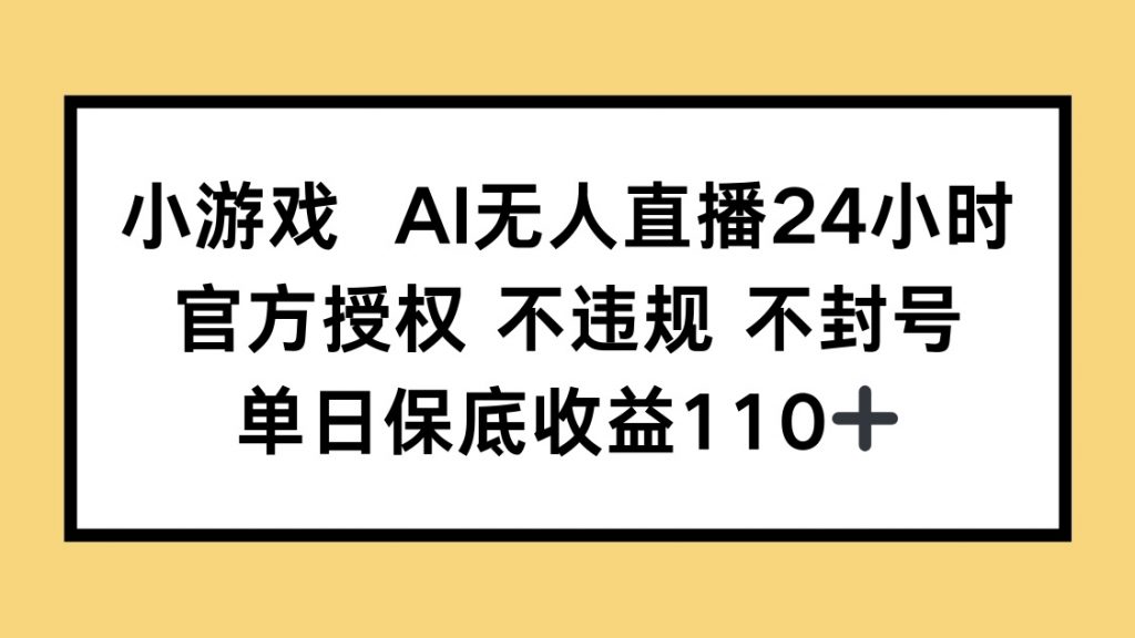 小游戏AI无人直播，官方授权 不违规 不封号，单日保底收益110+-孔明聊项目