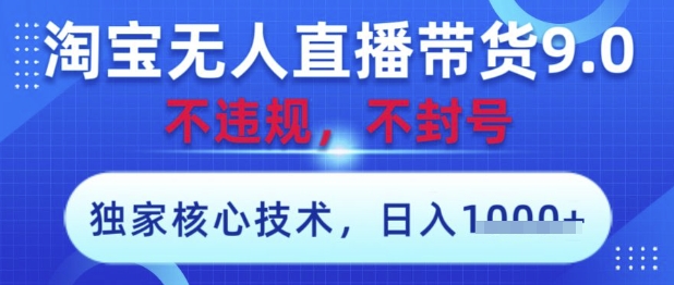 淘宝无人直播带货9.0 ，独家核心技术，不违规，不封号，操作简单，当天开播，当天见收益，日入数张【揭秘】-孔明聊项目