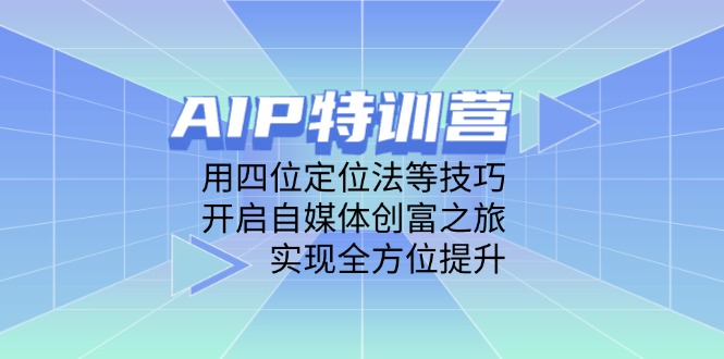 AIP特训营，用四位定位法等技巧，开启自媒体创富之旅，实现全方位提升-孔明聊项目