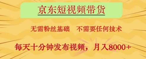 京东短视频带货，无需粉丝基础，不需要任何技术，每天十分钟发布视频，月入8k【揭秘】-孔明聊项目