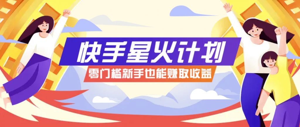 快手星火计划，零门槛、零粉丝也能参与，而且收益可观，一条视频爆赚7000+！-孔明聊项目