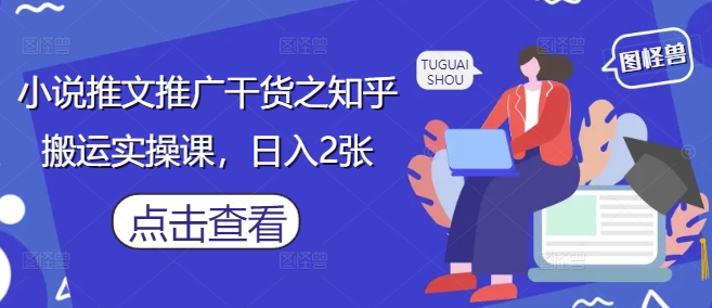 小说推文推广干货之知乎搬运实操课，日入2张-孔明聊项目