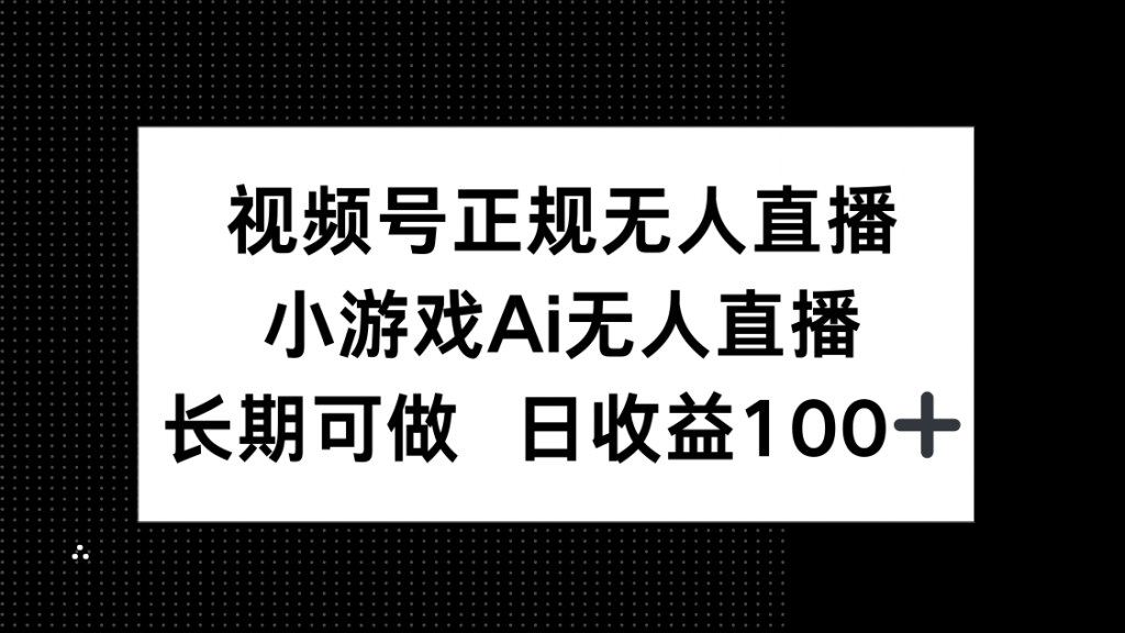 视频号正规无人直播，小游戏AI无人直播，长期可做，日收益100+-孔明聊项目