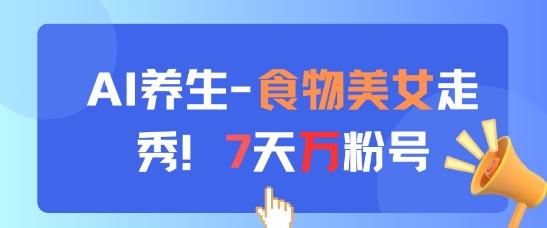 AI养生新玩法,食物美女走秀,7天万粉号-孔明聊项目