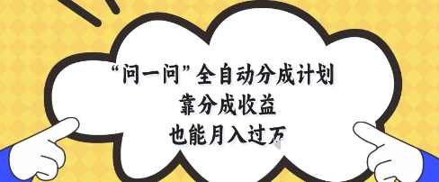 问一问全自动分成计划，靠分成收益也能月入过1W【揭秘】-孔明聊项目
