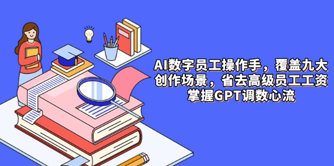 AI数字员工操作手，9大场景内容创作，省去高级员工工资，掌握GPT调数心流-孔明聊项目