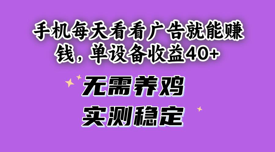(14767期)手机每天看看广告就能赚钱,单设备收益40+ 无需养鸡,实测稳定-孔明聊项目
