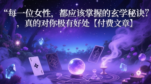 每一位女性,都应该掌握的玄学秘诀 ,真的对你极有好处【付费文章】-孔明聊项目