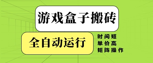 游戏盒子搬砖,全自动运行,无需人工,时间短、单价高、矩阵操作【揭秘】-孔明聊项目
