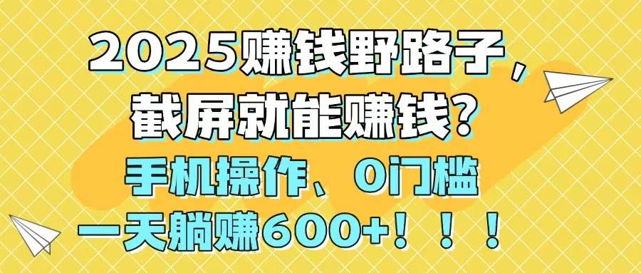 (14771期)2025赚钱野路子,截屏就能赚钱?手机操作0门槛,一天躺赚600+!!!-孔明聊项目