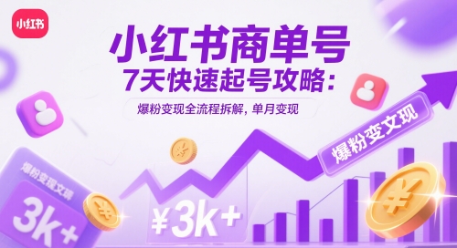 小红书商单号7天快速起号攻略:爆粉变现全流程拆解,单月变现3k+-孔明聊项目