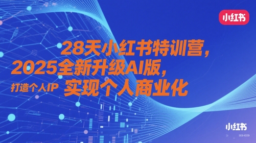 28天小红书特训营，2025全新升级AI版，打造个人IP，实现个人商业化-孔明聊项目