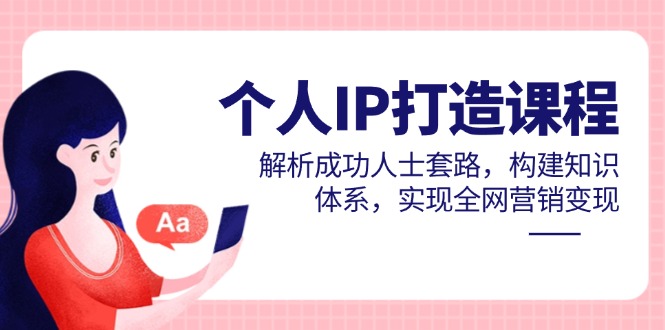 个人IP打造课程，解析成功人士套路，构建知识体系，实现全网营销变现-孔明聊项目