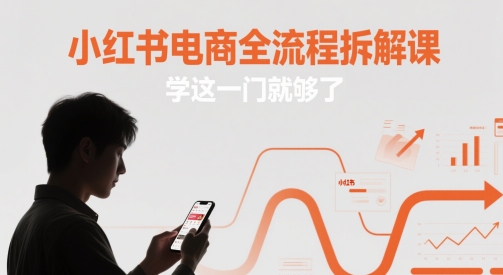 小红书电商全流程拆解课，学这一门就够了-孔明聊项目