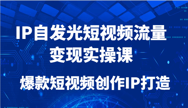 IP自发光短视频流量变现实操课，爆款短视频创作IP打造-孔明聊项目