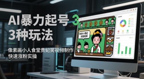 AI暴力起号3种玩法，像素画小人食堂贵妃搞笑视频制作，快速涨粉实操-孔明聊项目