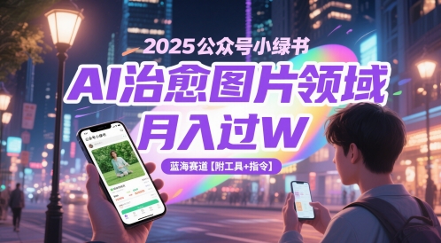 2025公众号小绿书AI治愈图片领域，月入过W，蓝海赛道【附工具+指令】-孔明聊项目