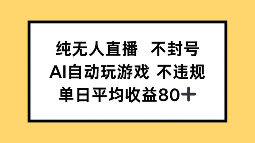 纯无人直播不封号，AI自动玩游戏，单日收益80+-孔明聊项目