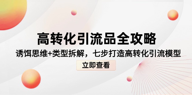 高转化引流品全攻略，诱饵思维+类型拆解，七步打造高转化引流模型-孔明聊项目