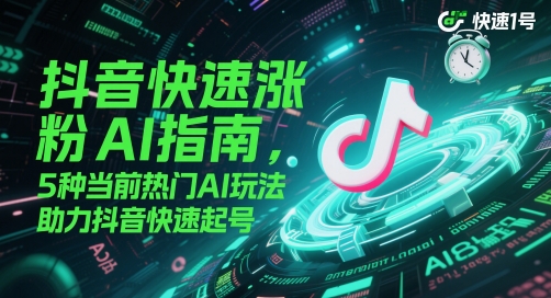 抖音快速涨粉AI指南，5种当前热门AI玩法，助力抖音快速起号-孔明聊项目