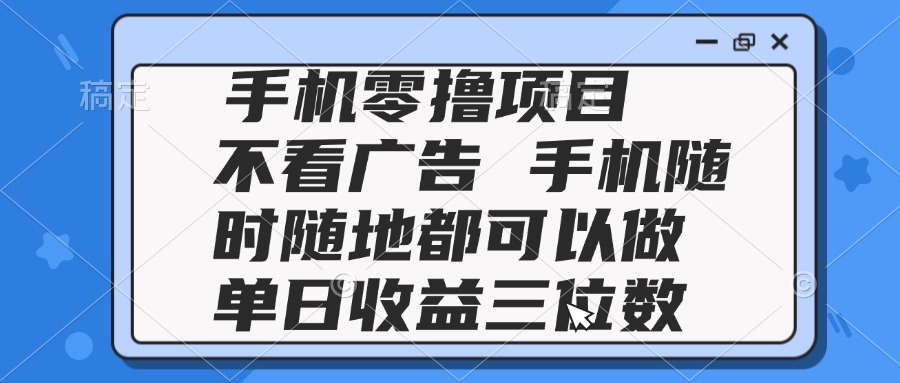 2025手机零撸项目 不看广告 手机随时可做 单日收益三位数-孔明聊项目
