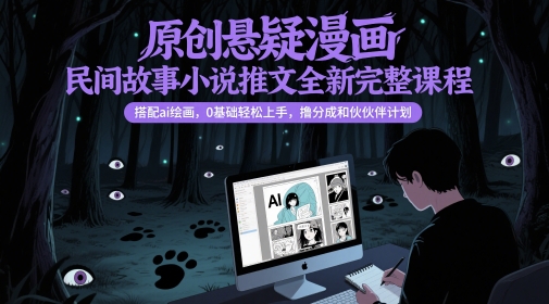 原创悬疑漫画民间故事小说推文全新完整课程, 搭配ai绘画,0基础轻松上手,撸分成和伙伴计划-孔明聊项目