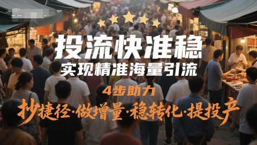 投流快准稳,实现精准海量引流,4步助力,抄捷径·做增量·稳转化·提投产-孔明聊项目