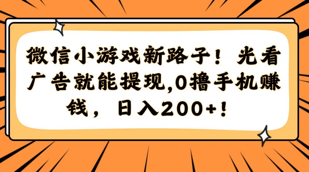 微信小游戏新路子！光看广告就能提现，0撸手机赚钱，日入200+！-孔明聊项目