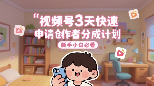 视频号3天快速申请创作者分成计划，新手小白必看-孔明聊项目