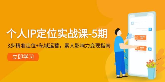 个人IP定位实战课-5期，3步精准定位+私域运营，素人影响力变现指南-孔明聊项目