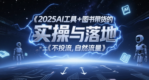 2025AI工具+图书带货的实操与落地，图文起号带货全攻略，不投流，自然流量-孔明聊项目