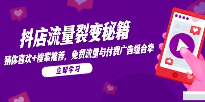 抖店流量裂变秘籍，猜你喜欢，搜索推荐，免费流量与付费广告组合拳-孔明聊项目