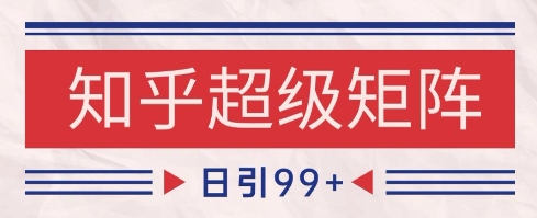 知乎超级矩阵玩法引流高质量精准粉SEO覆盖，日变现1k+【揭秘】-孔明聊项目