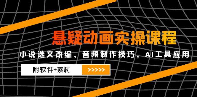 悬疑动画实操课程，小说选文改编，音频制作技巧，AI工具应用(附软件+素材-孔明聊项目