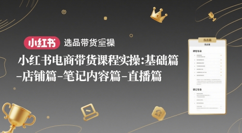 小红书电商带货课程实操：基础篇-选品篇-店铺篇-笔记内容篇-直播篇-孔明聊项目