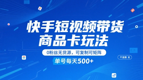 快手短视频带货商品卡玩法，不直播不发视频，0粉丝无货源，可复制可矩阵，单号每天1-5张-孔明聊项目